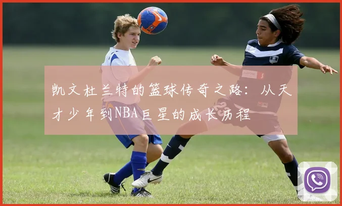 凯文杜兰特的篮球传奇之路：从天才少年到NBA巨星的成长历程