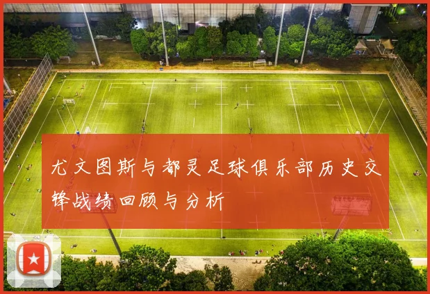 尤文图斯与都灵足球俱乐部历史交锋战绩回顾与分析